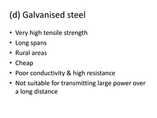 (d) Galvanised steel
• Very high tensile strength
• Long spans
• Rural areas
• Cheap
• Poor conductivity & high resistance
• Not suitable for transmitting large power over
a long distance
 