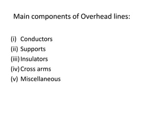 Main components of Overhead lines:
(i) Conductors
(ii) Supports
(iii)Insulators
(iv)Cross arms
(v) Miscellaneous
 