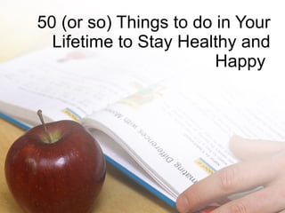 50 (or so) Things to do in Your Lifetime to Stay Healthy and Happy  