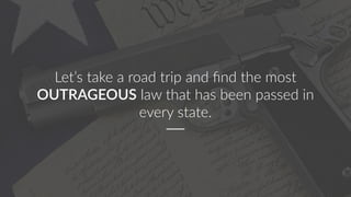 Let’s take a road trip and ﬁnd the most
OUTRAGEOUS law that has been passed in
every state.
 
