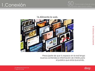 1.Conexión Pasos para hacer una  campaña electoral online 50 16.Alimenta la web. Preocúpate de que tu espacio en la red tenga buenos contenidos e información de interés para el público que estas buscando.  