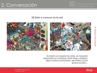 2. Conversación Pasos para hacer una  campaña electoral online 50 22.Date a conocer en la red. No basta con esperar las visitas, es necesario presentarse en sociedad, visitar blogs y páginas, dejar nuestros comentarios, apuntarse a otros grupos sociales… 