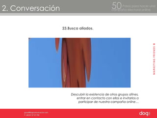 2. Conversación Pasos para hacer una  campaña electoral online 50 23.Busca aliados. Descubrir la existencia de otros grupos afines, entrar en contacto con ellos e invitarlos a participar de nuestra campaña online… 