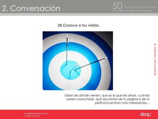 2. Conversación Pasos para hacer una  campaña electoral online 50 28.Conoce a tus visitas. Saber de dónde vienen, que es lo que les atrae, cuándo suelen conectarse, qué secciones de tu página o de tu perfil encuentran más interesantes… 