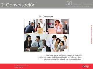 2. Conversación Pasos para hacer una  campaña electoral online 50 29. Conversa. … dialogar exige esfuerzo y apertura al otro, demostrar verdadero interés por la opinión ajena, provocar nuevos temas de conversación… 