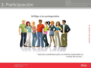 3. Participación Pasos para hacer una  campaña electoral online 50 34.Elige a tus protagonistas.  Trata de coordinarlos pero no intentes imponerles tus modos de actuar… 