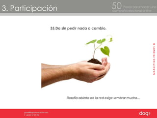 3. Participación Pasos para hacer una  campaña electoral online 50 35.Da sin pedir nada a cambio. filosofía abierta de la red exige sembrar mucho… 