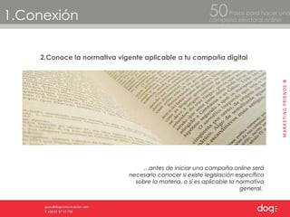 2.Conoce la normativa vigente aplicable a tu campaña digital 1.Conexión Pasos para hacer una  campaña electoral online 50 … antes de iniciar una campaña online será necesario conocer si existe legislación específica sobre la materia, o si es aplicable la normativa general.  