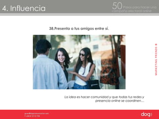 4. Influencia Pasos para hacer una  campaña electoral online 50 38.Presenta a tus amigos entre sí. La idea es hacer comunidad y que todas tus redes y presencia online se coordinen… 