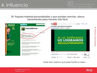4. Influencia Pasos para hacer una  campaña electoral online 50 39. Prepara material personalizable y que puedan reenviar, ofrece herramientas para hacerlo más fácil. Hazlo fácil, pidas lo que pidas facilita su labor… 