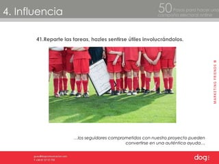 4. Influencia Pasos para hacer una  campaña electoral online 50 41.Reparte las tareas, hazles sentirse útiles involucrándolos. … los seguidores comprometidos con nuestro proyecto pueden convertirse en una auténtica ayuda… 