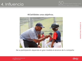 4. Influencia Pasos para hacer una  campaña electoral online 50 44.Señálales unos objetivos.  De su participación depende en gran medida el alcance de tu campaña  