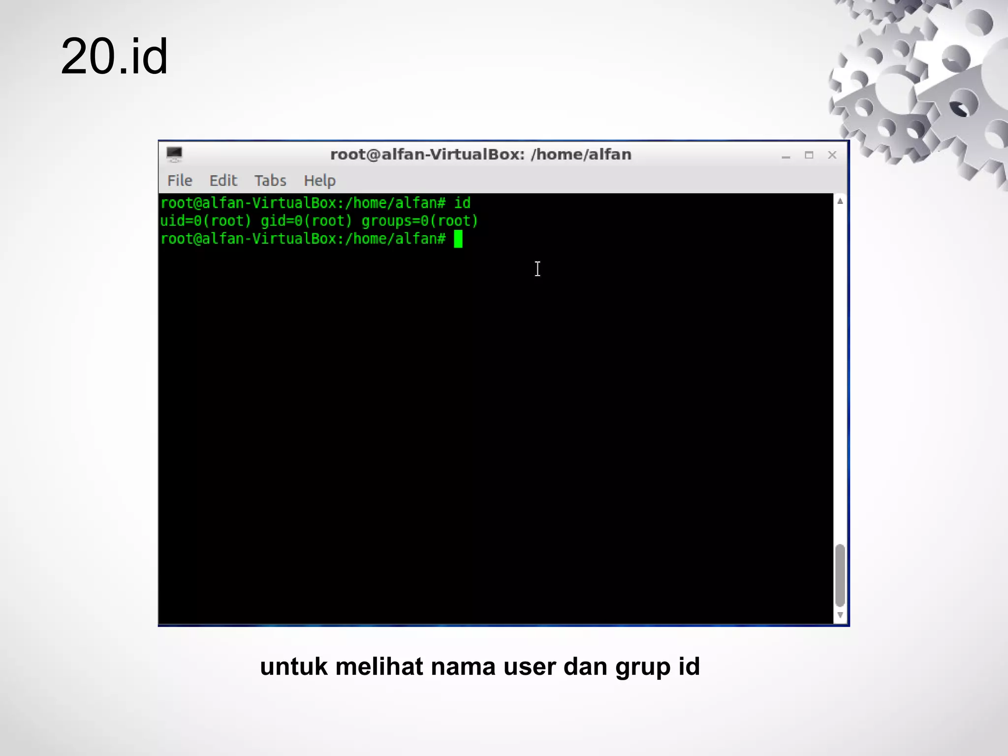 20.id
untuk melihat nama user dan grup id
 