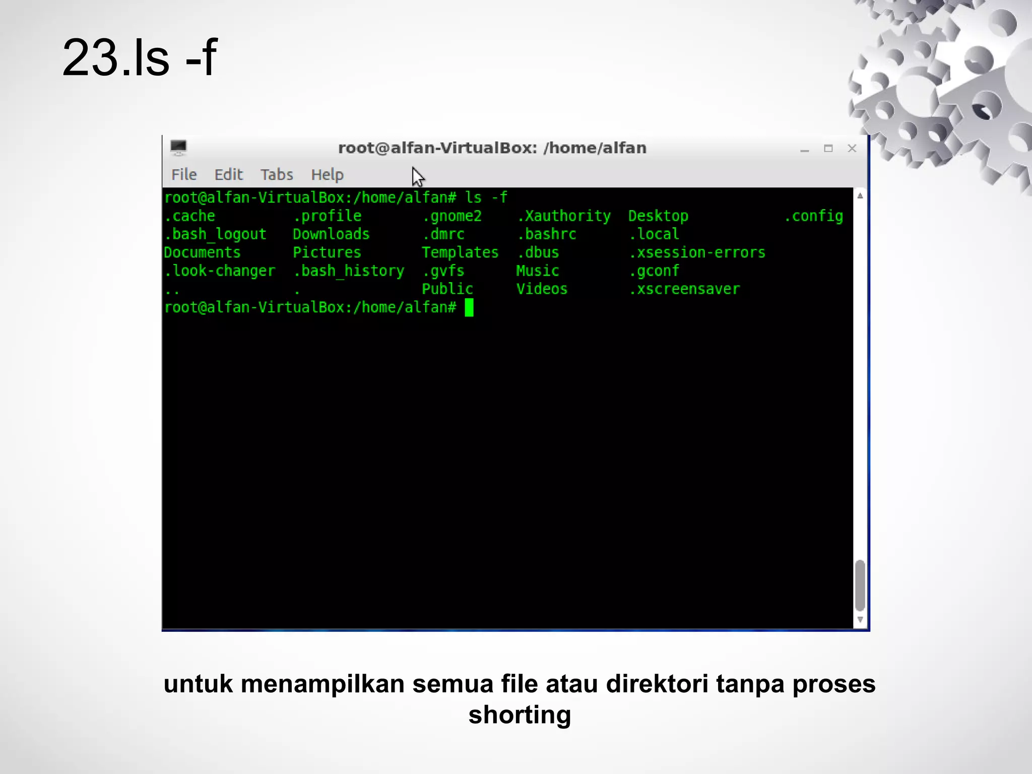 23.ls -f
untuk menampilkan semua file atau direktori tanpa proses
shorting
 