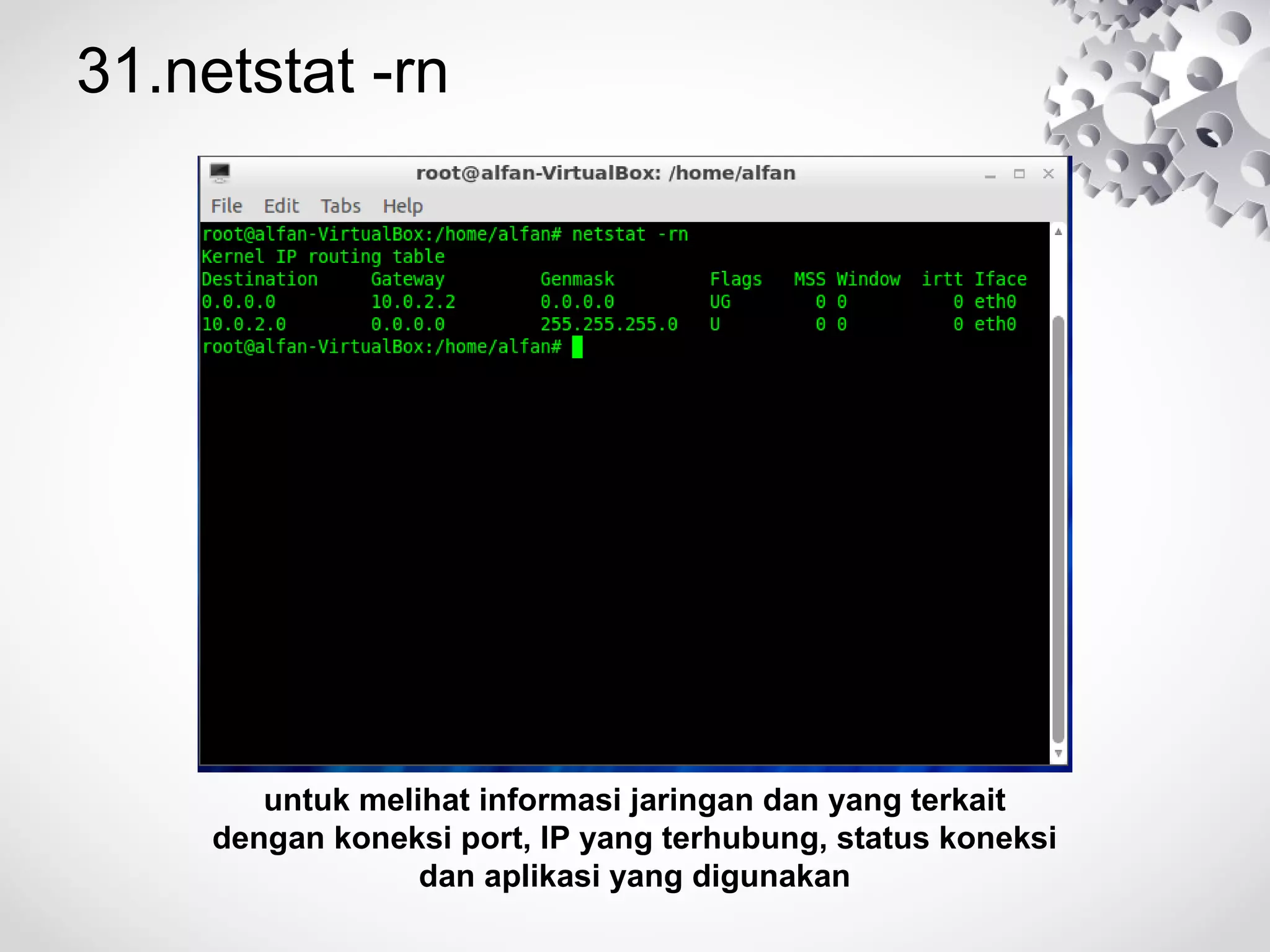 31.netstat -rn
untuk melihat informasi jaringan dan yang terkait
dengan koneksi port, IP yang terhubung, status koneksi
dan aplikasi yang digunakan
 