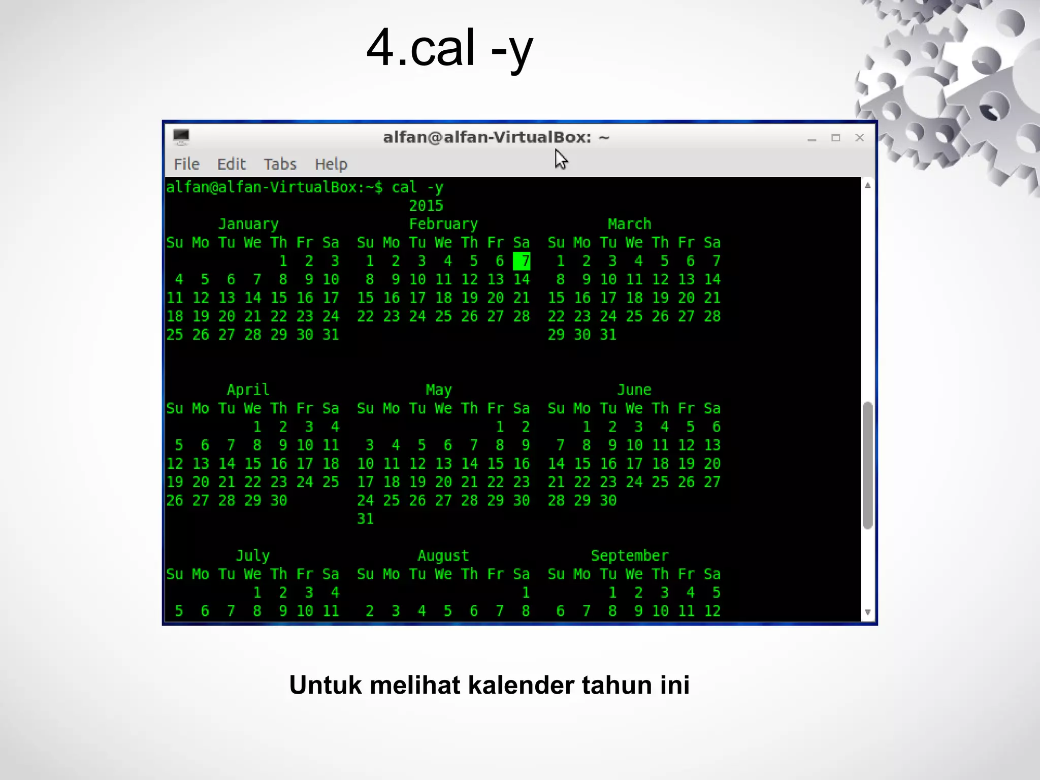 4.cal -y
Untuk melihat kalender tahun ini
 