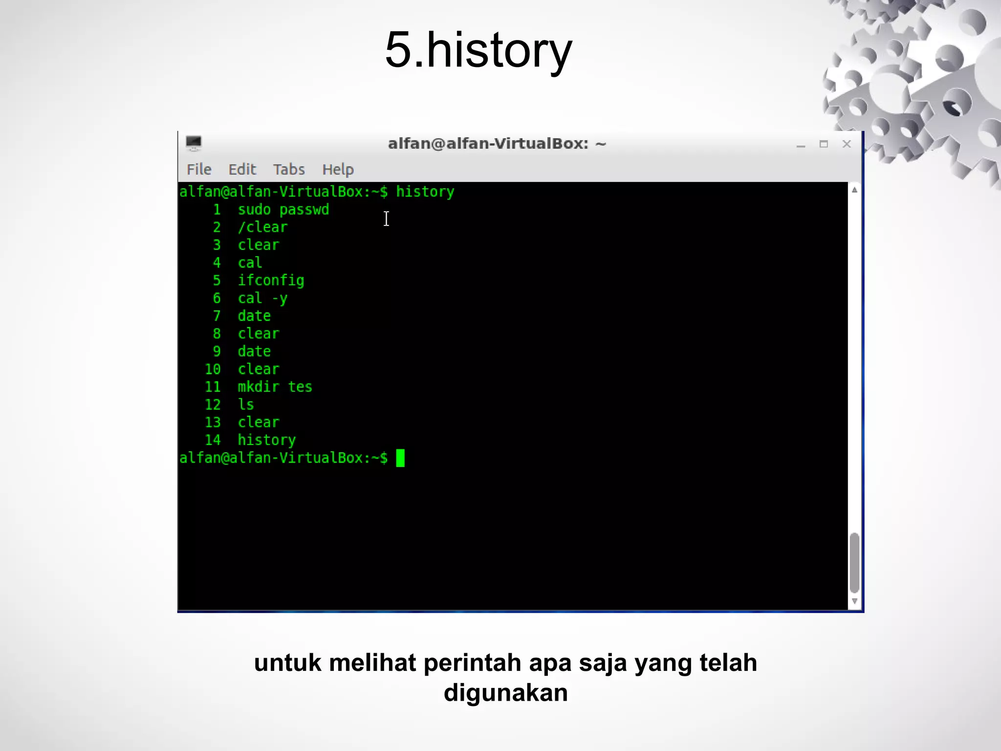 5.history
untuk melihat perintah apa saja yang telah
digunakan
 