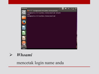  Whoami
mencetak login name anda
 