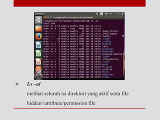  Ls –al
melihat seluruh isi direktori yang aktif serta file
hidden+attribute/permission file
 