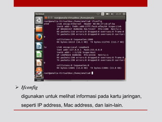  Ifconfig
digunakan untuk melihat informasi pada kartu jaringan,
seperti IP address, Mac address, dan lain-lain.
 