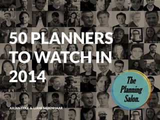 50 PLANNERS
TO WATCH IN
2014
JULIAN COLE & LIANE SIEBENHAAR

The
Planning
Salon.

 