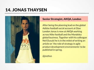 14. JONAS THAYSEN
Senior Strategist, AKQA, London

After being the planning lead on the global
Adidas football social acco...