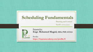 Scheduling Fundamentals
Planning and Control
Ver.05 (50 Procedures)
Prepared by:
Engr. Mohamed Maged, MBA, PMP, ACIArb
Profile:
https://luqmanacademy.com/profile/8
 