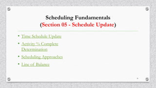 Scheduling Fundamentals
(Section 05 - Schedule Update)
• Time Schedule Update
• Activity % Complete
Determination
• Scheduling Approaches
• Line of Balance
39
 
