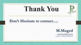 Thank You
Don’t Hesitate to contact….
M.Maged
magedkom@gmail.com
mobile : 00966-580264968
 
