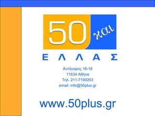 20




          Αληήλνξνο 16-18
           11634 Αζήλα
         Σει. 211-7100203
        email: info@50plus.gr




     www.50plus.gr
 