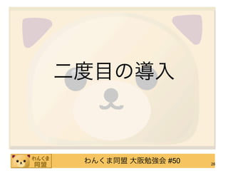 二度目の導入



 わんくま同盟 大阪勉強会 #50   26
 