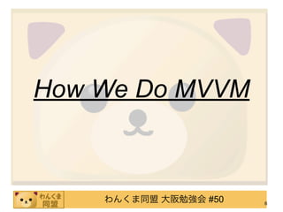 How We Do MVVM



    わんくま同盟 大阪勉強会 #50   6
 