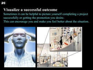 Visualize a successful outcome Sometimes it can be helpful to picture yourself completing a project successfully or getting the promotion you desire. This can encourage you and make you feel better about the situation.  20 