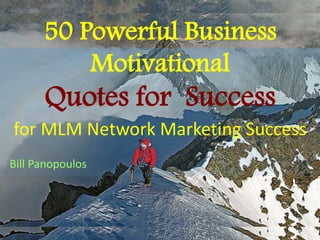 50 Powerful Business
Motivational
Quotes for Success
for MLM Network Marketing Success
Bill Panopoulos
 