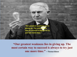 “Our greatest weakness lies in giving up. The
most certain way to succeed is always to try just
one more time.” ~ Thomas E...
