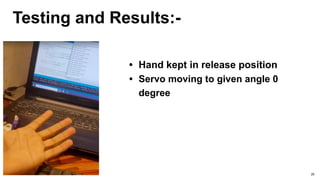 Testing and Results:-
• Hand kept in release position
• Servo moving to given angle 0
degree
29
 
