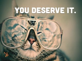 You deserve it.
 