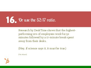16. Or use the 52:17 ratio.
Research by DeskTime shows that the highest-
performing 10% of employees work for 52
minutes f...