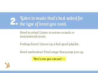 2.
Listen to music that’s best suited for
the type of boost you need.
Need to relax? Listen to nature sounds or
instrument...