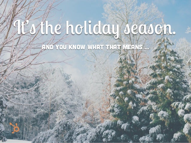 It’s the holiday season. And