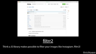 @mtufekyapan
filtrr2
Think a JS library makes possible to filter your images like Instagtam. filtrr2!
 