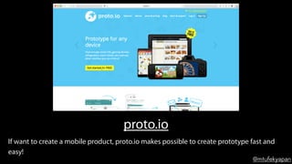 @mtufekyapan
proto.io
If want to create a mobile product, proto.io makes possible to create prototype fast and
easy!
 