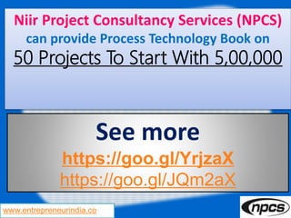 www.entrepreneurindia.co
Niir Project Consultancy Services (NPCS)
can provide Process Technology Book on
50 Projects To Start With 5,00,000
See more
https://goo.gl/YrjzaX
https://goo.gl/JQm2aX
 