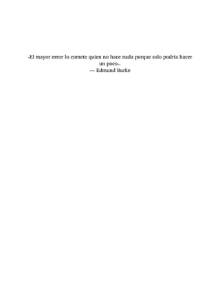 «El mayor error lo comete quien no hace nada porque solo podría hacer
un poco».
— Edmund Burke
 