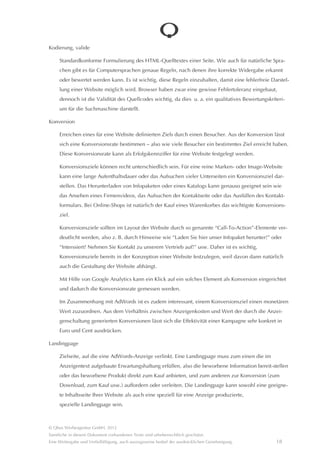 JavaScript

     Programmiersprache, die es gestattet, im Nachhinein inhaltliche und strukturelle Verânderungen an einer
     bereits geladenen Seite vorzunehmen. Heutzutage übliche Bildgalerien oder sich über eine Seite legende
     Infoboxen werden beispielsweise durch JavaScript gesteuert.

     Man kann durch Sicherheitseinstellungen im Browser die Abarbeitung von JavaScript-Programmen unterbin-
     den. Eine Website sollte so gebaut sein, dass zumindest die Navigation und die wichtigsten Funktionen dann
     trotzdem noch genutzt werden können.

Keyword

     In eine Suchmaschine eingegebener Suchbegriff. Das ist oft nicht nur ein einzelnes Wort, sondern eine ganze
     Wortgruppe, mitunter sind es sogar ganze Sâtze. Oft werden Keywords durch eine Lokalisierung ergânzt, z. B.
     “Hotel Ostsee”, “Werbeagentur Rostock”. Dabei stellen alle Formen eines Keywords wie Singular und Plural
     oder auch die Reihenfolge in Wortgruppen (“Hotel Ostsee”, “Ostsee Hotel”) unterschiedliche Keywords dar. Je
     spezifischer ein Keyword ist, desto geringer ist tendenziell die Hâufigkeit, dass danach gesucht wird (geringe-
     res Suchvolumen). Andererseits kann solch ein Keyword einen spezifischeren Bedarf ausdrücken, d. h. es
     könnte eine höhere Chance bestehen, dass ein Besucher, der über solch ein spezielles Keyword auf Ihre Web-
     site vermittelt wird, eher zum konkreten Interessenten oder gar Kunden wird.

Keyword-Analyse

     Recherche nach Keywords und Bewertung der gefundenen Keywords hinsichtlich deren Relevanz für die
     Suchmaschinenoptimierung Ihrer Website oder aber für das Schalten von Suchmaschinenanzeigen (Google
     AdWords).

     Passende Keyword-Ideen kann man durch Brainstormings, die Analyse von Websites von Mitbewerbern,
     durch Auswertung der Zugriffe auf die eigene Website (Durch welche Keywords sind Besucher auf unsere
     Website vermittelt worden?), durch die Auswertung von Eingaben in eine eventuell vorhandene Suchfunktion
     auf Ihrer Website (Was haben Besucher bei uns gesucht?) oder aber mit Hilfe des Google Keywordtools ermit-
     teln. Dort lâsst sich auch ermitteln, wie hoch das monatliche Suchvolumen ist, wie hoch der Wettbewerb um
     ein Keyword bei AdWords-Kunden ist und wie teuer demgemâß ein Klick auf eine durch das Keyword einge-
     blendete AdWords-Anzeige (CPC) durchschnittlich ist.




© Qbus Werbeagentur GmbH, 2012
Sâmtliche in diesem Dokument vorhandenen Texte sind urheberrechtlich geschützt.
Eine Weitergabe und Verfielfâltigung, auch auszugsweise bedarf der ausdrücklichen Genehmigung.            17
 