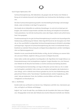 Link-Köder/link baits

     Inhalt, der auf Grund seiner Einzigartigkeit den Inhaber oder Redakteur einer anderen Website dazu verleitet,
     auf diesen Inhalt zu verlinken. Auf diese Weise entsteht ein Backlink, typischerweise auch noch in dem von
     Ihnen gewünschten inhaltlichen Kontext, also ein wertvoller Backlink. So könnte dieses Glossar einen Blog-
     autoren dazu verleiten zu schreiben: “Auf der Website der Qbus Werbeagentur findet man ein umfangreiches
     Glossar zu wichtigen Begriffen des Online-Marketings, das Unternehmern und Marketingverantwortlichen
     hilft, das Kauderwelsch von Webprofis besser zu verstehen.”

Meta-Tag

     Angaben im HTML-Quelltext einer Seite, die Informationen über diese Seite technisch lesbar bereitstellen, wie
     z. B. den Autor, wie oft der Inhalt der Seite geândert wird, die Sprache usw.

     Im Zusammenhang mit einer Suchmaschinenoptimierung sind zwei Meta-Tags wichtig: Der Seiten-Titel (title)
     und die Seitenbeschreibung (description). Im Titel muss unbedingt das Keyword erscheinen, für das die Seite
     optimiert wurde. Sowohl Titel als auch Beschreibung können im Suchergebnis von Google erscheinen. Sie
     sind somit neben der Position im Suchergebnis wichtiges Instrument, den Suchenden auf Ihre Website zu
     locken.

     Sowohl Titel als auch Beschreibung können aus diesem Grunde in der Regel durch einen Online-Redakteur im
     CMS bearbeitet und geeignet angepasst werden.

     Das auch vorhandene KEYWORD-Meta-Tag wird durch Google nicht berücksichtigt und spielt damit für eine
     Suchmaschinenoptimierung nicht wirklich eine Rolle.

Opt-Out-Option

     Ein üblicherweise im Impressum anzubringender Link, der dafür sorgt, dass mein Besuch auf dieser Website
     nicht durch Google Analytics erfasst wird.

Responsive Layout

     Technische und gestalterische Maßnahmen, die es ermöglichen, dass sich die Darstellung einer Seite automa-
     tisch an die Größe und die Bedienmöglichkeiten des Augabegerâtes anpasst. Es ist eine Möglichkeit, eine
     Website für die Darstellung in mobilen Endgerâten zu optimieren. Eine alternative Möglichkeit besteht in der
     Bereitstellung einer ausdrücklich mobilen Website, parallel zur eigentlichen Website.




© Qbus Werbeagentur GmbH, 2012
Sâmtliche in diesem Dokument vorhandenen Texte sind urheberrechtlich geschützt.
Eine Weitergabe und Verfielfâltigung, auch auszugsweise bedarf der ausdrücklichen Genehmigung.           19
 