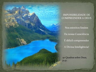 IMPOSSIBILIDADE DECOMPREENDER A DEUSNos estreitos limitesDa nossa ConsciênciaÉ difícil compreenderA Divina Inteligência!50 Quadrassobre Deus, p.47.