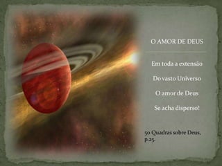 O AMOR DE DEUSEm toda a extensãoDo vasto UniversoO amor de DeusSe acha disperso!50 Quadrassobre Deus, p.25.