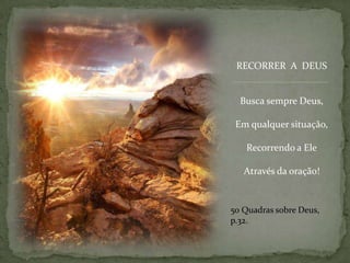 RECORRER  A  DEUSBusca sempre Deus,Em qualquer situação,Recorrendo a EleAtravés da oração!50 Quadrassobre Deus, p.32.