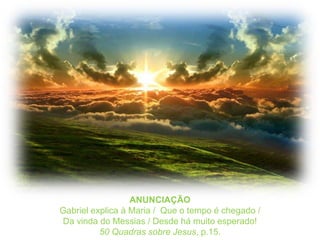ANUNCIAÇÃOGabriel explica à Maria /  Que o tempo é chegado /Da vinda do Messias / Desde há muito esperado!50 Quadrassobre Jesus, p.15.